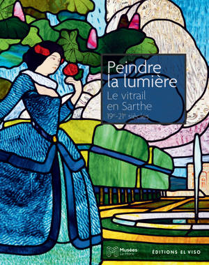Peindre la lumière - Le Vitrail en Sarthe du XIXe siècle à nos jours