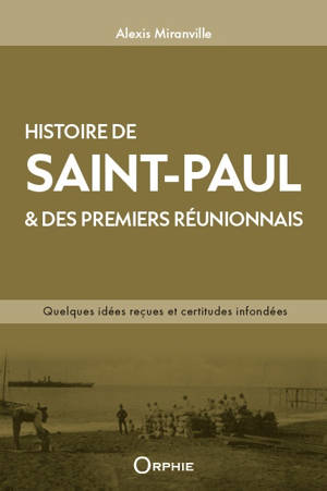 HISTOIRE DE SAINT-PAUL & DES PREMIERS REUNIONNAIS : QUELQUES IDEES RECUES ET CERTITUDES INFONDEES