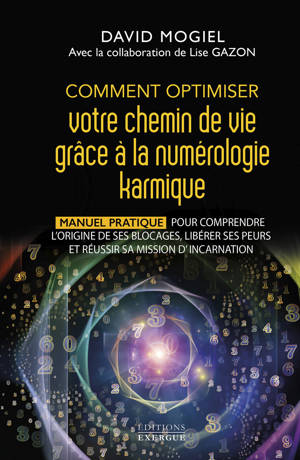 Comment optimiser votre chemin de vie grâce à la numérologie karmique - Manuel pratique pour comprendre l'origine de ses blocages, libérer ses peurs et réussir sa mission d'incarnation