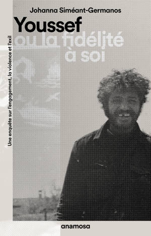 Youssef ou la fidélité à soi - Une enquête sur l'engagement, la violence et l'exil