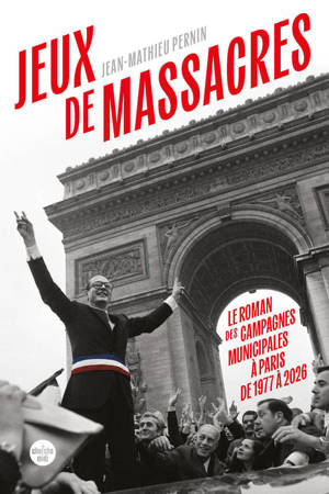 Jeux de massacres. Le roman des campagnes municipales à Paris de 1977 à 2026