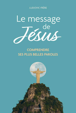 Le message de Jésus - Comprendre ses plus belles paroles
