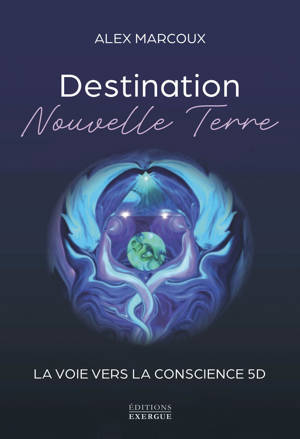 Destination Nouvelle Terre - La voie vers la conscience 5D
