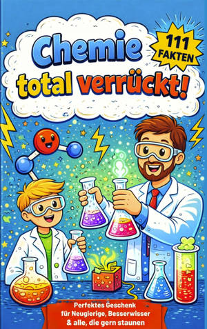 Chemie total verrückt! - 111 unglaubliche Fakten, die du nie im Unterricht gehört hast:  Für