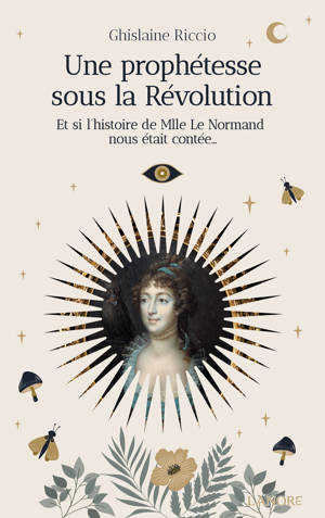 Une prophétesse sous la Révolution - Et si l'histoire de Mlle Le Normand nous était contée