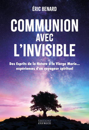 Communion avec l'invisible - Des Esprits de la Nature à la Vierge Marie... expériences d'un voyageur spirituel