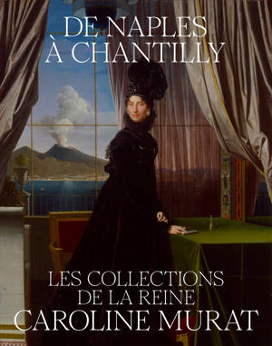 DE NAPLES À CHANTILLY, LES COLLECTIONS DE LA REINE CAROLINE MURAT