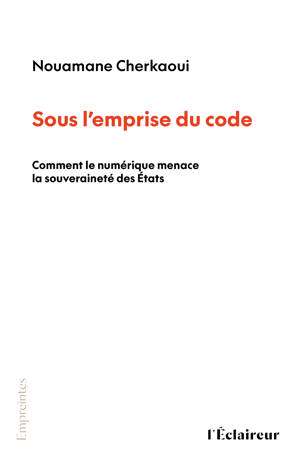 SOUS L'EMPRISE DU CODE : COMMENT LE NUMERIQUE MENACE LA SOUVERAINETE DES ETATS