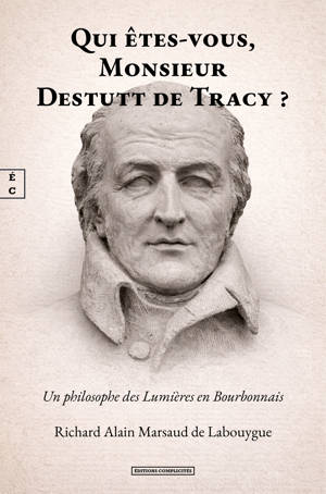 QUI ETES-VOUS, MONSIEUR DESTUTT DE TRACY ? : UN PHILOSOPHE DES LUMIERES EN BOURBONNAIS