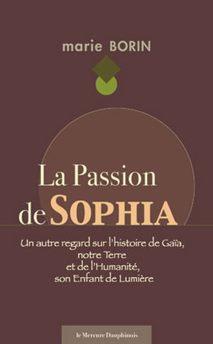 La Passion de Sophia - Un autre regard sur l'histoire de Gaïa, notre Terre et de l'Humanité, son Enfant de Lumière