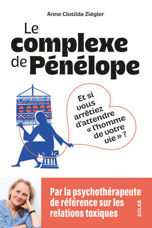 Le Complexe de Pénélope - Et si vous arrêtiez d'attendre l'homme de votre vie ?