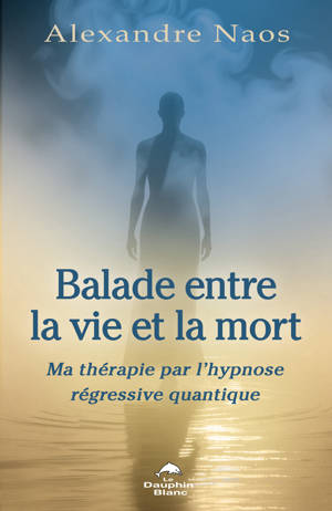 Balade entre la vie et la mort - Ma thérapie par l'hypnose régressive quantique