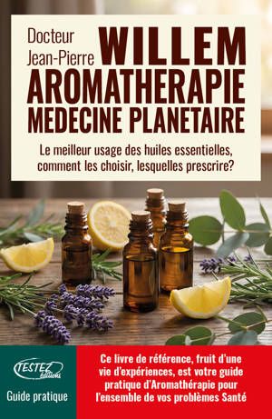 Aromathérapie médecine planétaire - Le meilleur usage des huiles essentielles, comment les choisir, lesquelles prescrire ?