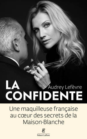 La Confidente - Une maquilleuse française au coeur des secrets de la Maison Blanche