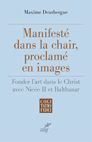 MANIFESTE DANS LA CHAIR, PROCLAME EN IMAGES - FONDER L'ART DANS LE CHRIST AVEC NICEE II ET BALTHASAR