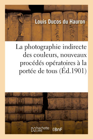 La photographie indirecte des couleurs, nouveaux procédés opératoires à la portée de tous