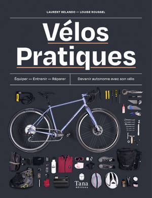 Vélos pratiques - Equiper - Entretenir - Réparer - Devenir autonome avec son vélo