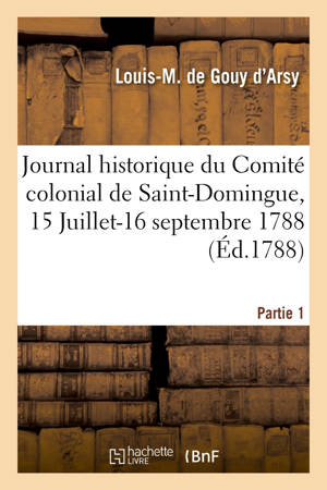 Journal historique du Comité colonial de Saint-Domingue. Partie 1. 15 Juillet-16 septembre 1788