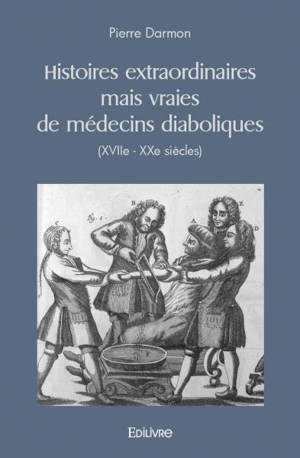Histoires extraordinaires mais vraies de médecins diaboliques (xviie - xxe siècles)