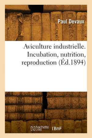 Aviculture industrielle. Incubation, nutrition, reproduction
