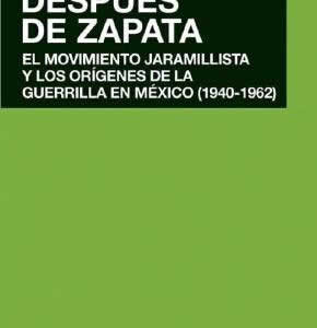 Después de Zapata. El movimiento jaramillista y los orígenes de la guerrilla en México (1940-1962) - ISBN: 9786079564124