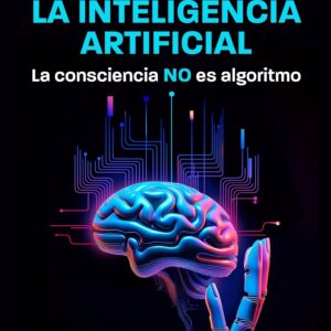 Desvelando la inteligencia artificial. La consciencia NO es algoritmo