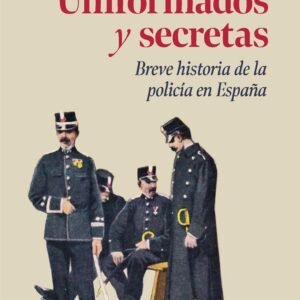 Uniformados y secretas. Breve historia de la policía en España