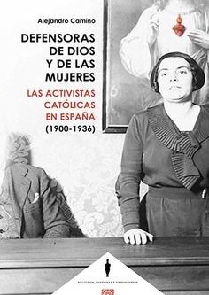 Defensoras de Dios y de las mujeres. Las activistas católicas en España ( 1900-1936)