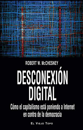 Desconexión digital. Cómo el capitalismo está poniendo a Internet en contra de la democracia. - ISBN: 9788416288250