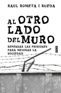 Al otro lado del muro. Repensar las prisiones para mejorar la sociedad