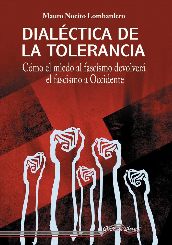 Dialéctica de la tolerancia. Cómo el miedo al fascismo devolverá el fascismo a Occidente.