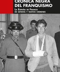 Crónica negra del franquismo. La España de Franco en setenta y tantos crimenes.