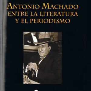 Antonio Machado: entre la literatura y el periodismo. - ISBN: 9788470742477
