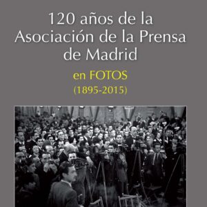 120 años de la Asociación de la Prensa de Madrid en fotos (1895-2015) - ISBN: 9788487641503