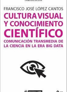 Cultura visual y conocimiento científico. Comunicación transmedia de la ciencia en la era Big Data. - ISBN: 9788491169055