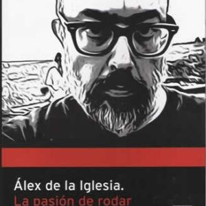 Alex de la Iglesia. La pasión de rodar. - ISBN: 9788493655976