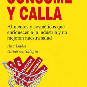 Consume y calla. Alimentos y cosméticos que enriquecen a la industria y no mejoran nuestra salud. - ISBN: 9788496797703