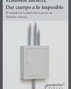 Dar cuerpo a lo imposible. El sentido de la dialéctica a partir de Theodor Adorno