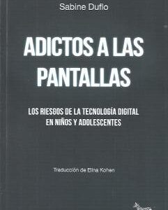 Adictos a las pantallas. Los riessgos de la tecnología digital en niños y adolescentes.