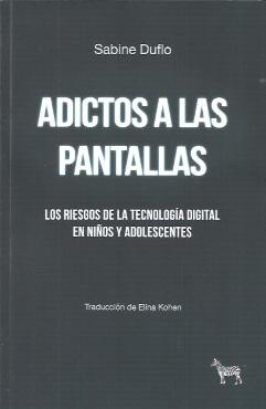 Adictos a las pantallas. Los riessgos de la tecnología digital en niños y adolescentes.
