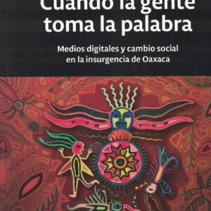 Cuando la gente toma la palabra. Medios digitales y cambio social en la insurgencia de Oaxaca. - ISBN: 9789978551431