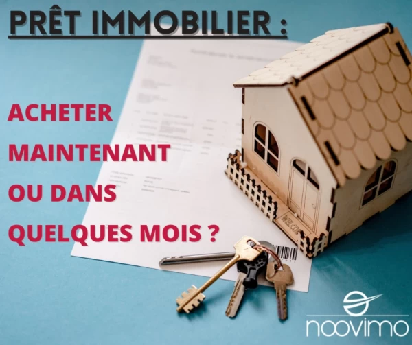 PRÊT IMMOBILIER : ACHETER MAINTENANT OU ATTENDRE QUELQUES MOIS ?