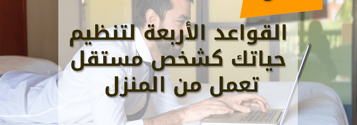القواعد الأربعة لتنظيم حياتك كشخص مستقل تعمل من المنزل .. تعرف عليها