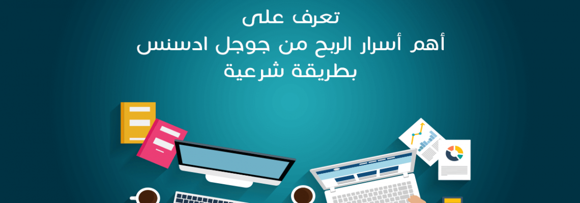 الربح من جوجل ادسنس .. تعرف على أهم أسرار الربح بطريقة شرعية