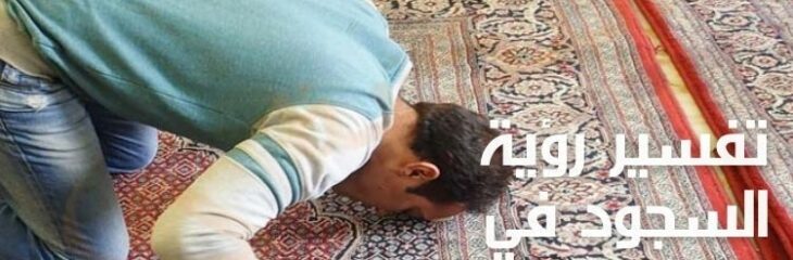 كتابة مقال عن: تفسير رؤية السجود في المنام؛ وأهم دلالاته للرجل والمرأة عند ابن سيرين
